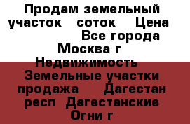 Продам земельный участок 7 соток. › Цена ­ 1 200 000 - Все города, Москва г. Недвижимость » Земельные участки продажа   . Дагестан респ.,Дагестанские Огни г.